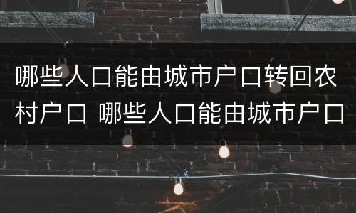 哪些人口能由城市户口转回农村户口 哪些人口能由城市户口转回农村户口上学
