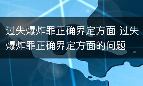过失爆炸罪正确界定方面 过失爆炸罪正确界定方面的问题