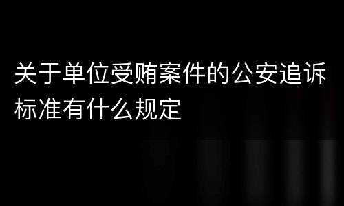 关于单位受贿案件的公安追诉标准有什么规定