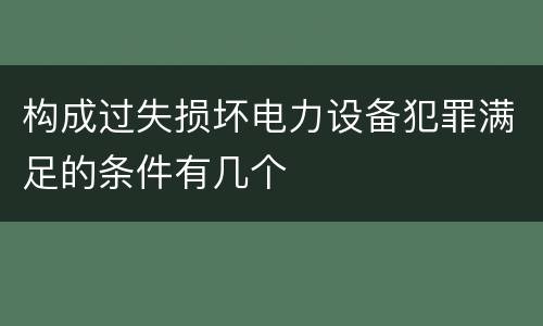 构成过失损坏电力设备犯罪满足的条件有几个