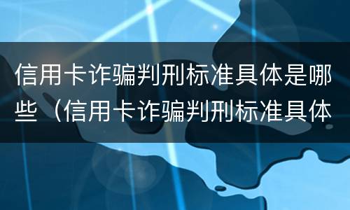 信用卡诈骗判刑标准具体是哪些（信用卡诈骗判刑标准具体是哪些内容）