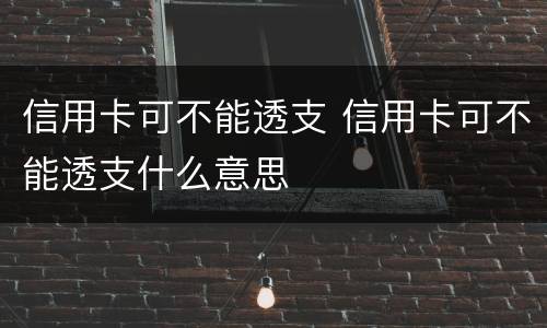 信用卡可不能透支 信用卡可不能透支什么意思