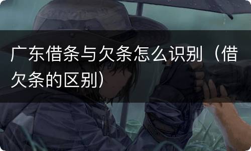 广东借条与欠条怎么识别（借欠条的区别）