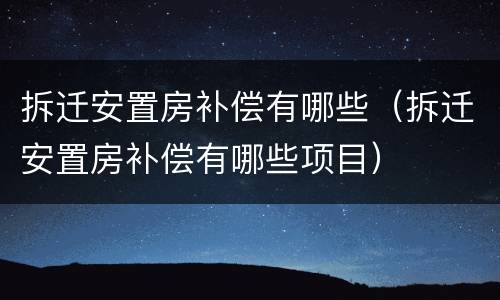 拆迁安置房补偿有哪些（拆迁安置房补偿有哪些项目）