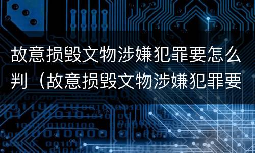 故意损毁文物涉嫌犯罪要怎么判（故意损毁文物涉嫌犯罪要怎么判刑）