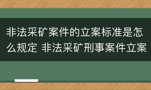 非法采矿案件的立案标准是怎么规定 非法采矿刑事案件立案标准