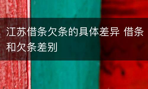 江苏借条欠条的具体差异 借条和欠条差别