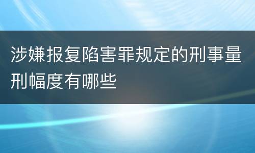 涉嫌报复陷害罪规定的刑事量刑幅度有哪些
