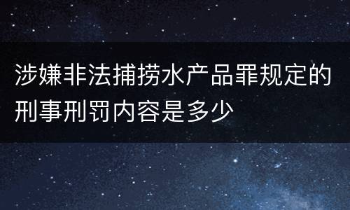涉嫌非法捕捞水产品罪规定的刑事刑罚内容是多少