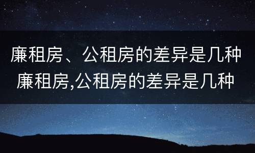 廉租房、公租房的差异是几种 廉租房,公租房的差异是几种形式