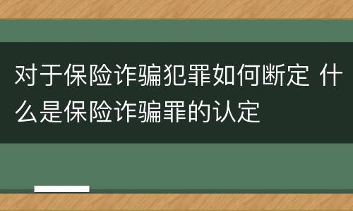对于保险诈骗犯罪如何断定 什么是保险诈骗罪的认定