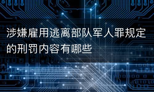 涉嫌雇用逃离部队军人罪规定的刑罚内容有哪些