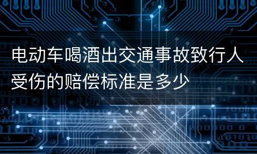电动车喝酒出交通事故致行人受伤的赔偿标准是多少