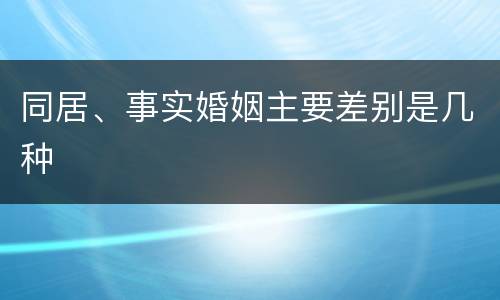 同居、事实婚姻主要差别是几种
