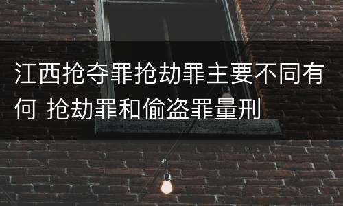 江西抢夺罪抢劫罪主要不同有何 抢劫罪和偷盗罪量刑