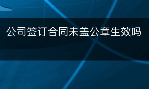 公司签订合同未盖公章生效吗