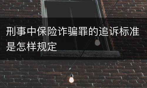 刑事中保险诈骗罪的追诉标准是怎样规定