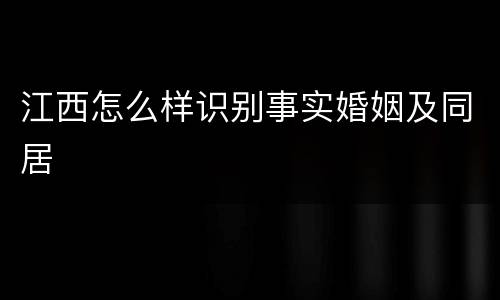 江西怎么样识别事实婚姻及同居