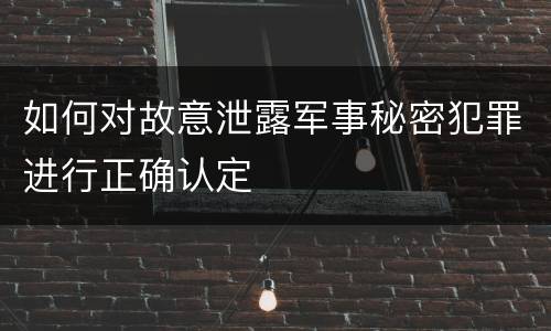 如何对故意泄露军事秘密犯罪进行正确认定