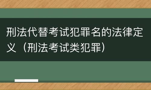 刑法代替考试犯罪名的法律定义（刑法考试类犯罪）