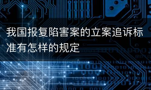 我国报复陷害案的立案追诉标准有怎样的规定