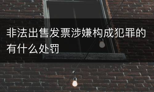 非法出售发票涉嫌构成犯罪的有什么处罚
