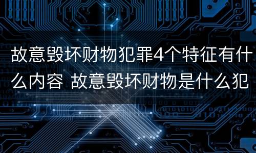 故意毁坏财物犯罪4个特征有什么内容 故意毁坏财物是什么犯罪类型