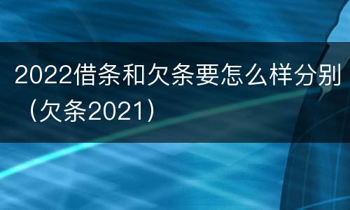 2022借条和欠条要怎么样分别（欠条2021）
