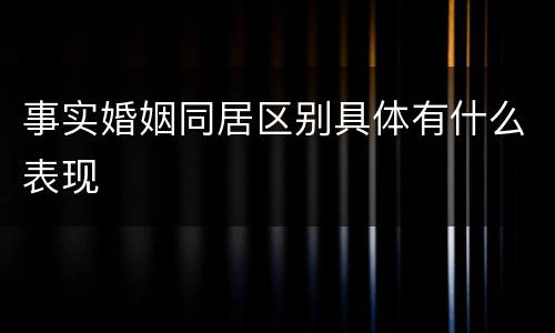 事实婚姻同居区别具体有什么表现