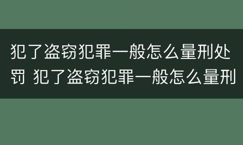 犯了盗窃犯罪一般怎么量刑处罚 犯了盗窃犯罪一般怎么量刑处罚多少钱