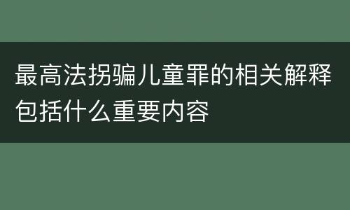 最高法拐骗儿童罪的相关解释包括什么重要内容