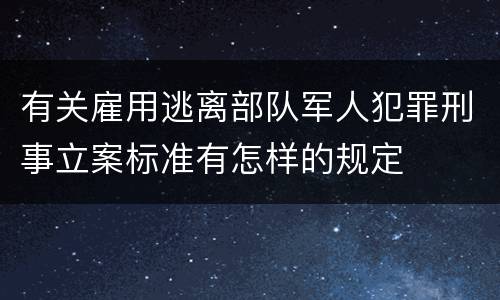 有关雇用逃离部队军人犯罪刑事立案标准有怎样的规定