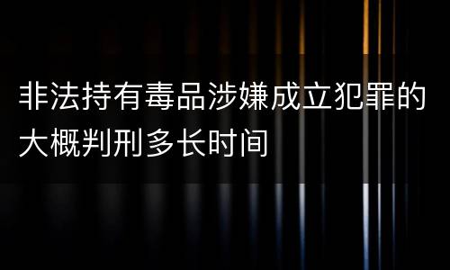 非法持有毒品涉嫌成立犯罪的大概判刑多长时间