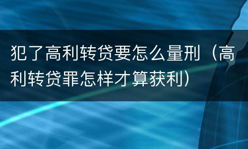 犯了高利转贷要怎么量刑（高利转贷罪怎样才算获利）