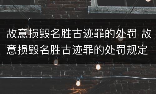 故意损毁名胜古迹罪的处罚 故意损毁名胜古迹罪的处罚规定