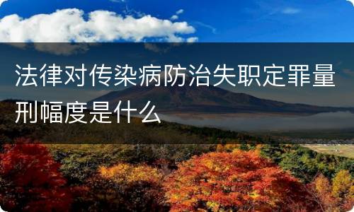 法律对传染病防治失职定罪量刑幅度是什么