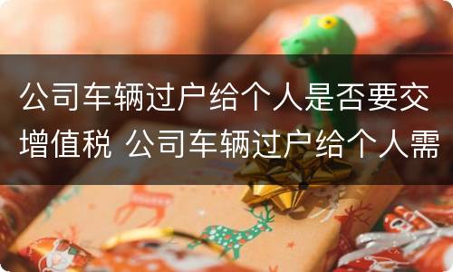 公司车辆过户给个人是否要交增值税 公司车辆过户给个人需要交增值税吗