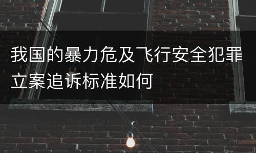 我国的暴力危及飞行安全犯罪立案追诉标准如何
