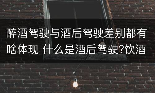 醉酒驾驶与酒后驾驶差别都有啥体现 什么是酒后驾驶?饮酒驾驶与醉酒驾驶的区别是什么?