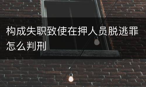 构成失职致使在押人员脱逃罪怎么判刑