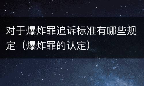 对于爆炸罪追诉标准有哪些规定（爆炸罪的认定）
