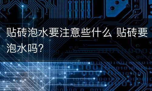 贴砖泡水要注意些什么 贴砖要泡水吗?
