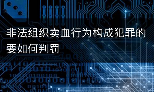 非法组织卖血行为构成犯罪的要如何判罚