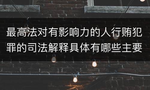 最高法对有影响力的人行贿犯罪的司法解释具体有哪些主要规定