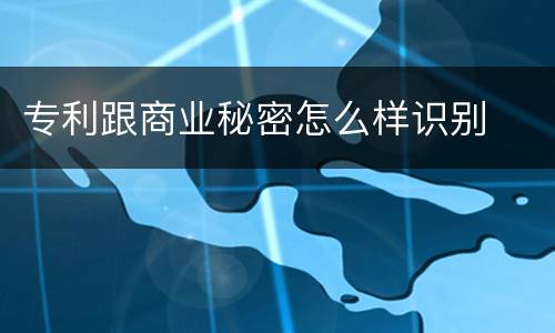 专利跟商业秘密怎么样识别