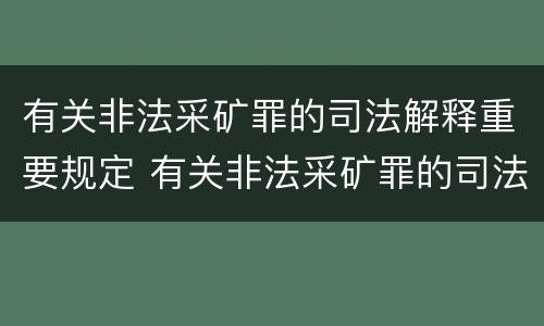 有关非法采矿罪的司法解释重要规定 有关非法采矿罪的司法解释重要规定是