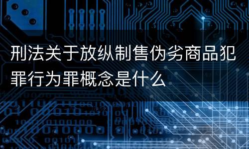 刑法关于放纵制售伪劣商品犯罪行为罪概念是什么