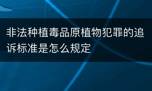 非法种植毒品原植物犯罪的追诉标准是怎么规定