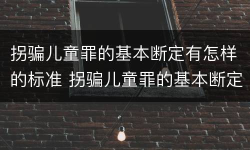 拐骗儿童罪的基本断定有怎样的标准 拐骗儿童罪的基本断定有怎样的标准和规定