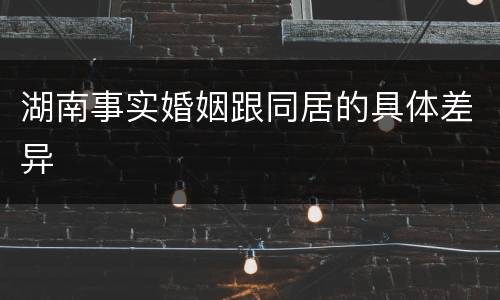 湖南事实婚姻跟同居的具体差异